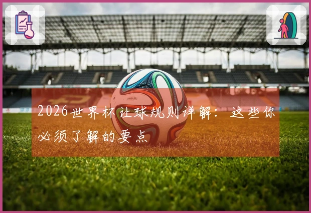 2026世界杯让球规则详解：这些你必须了解的要点