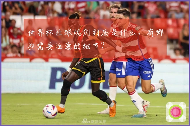世界杯让球规则到底是什么，有哪些需要注意的细节？