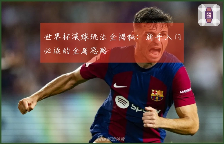 世界杯滚球玩法全揭秘：新手入门必读的全局思路