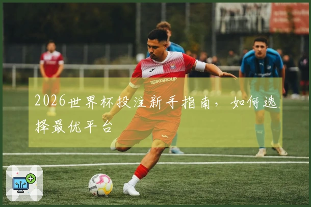 2026世界杯投注新手指南，如何选择最优平台